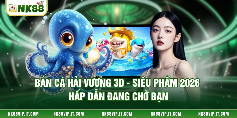 Bắn cá Hải Vương 3D - Siêu Phẩm 2026 Hấp Dẫn Đang Chờ Bạn