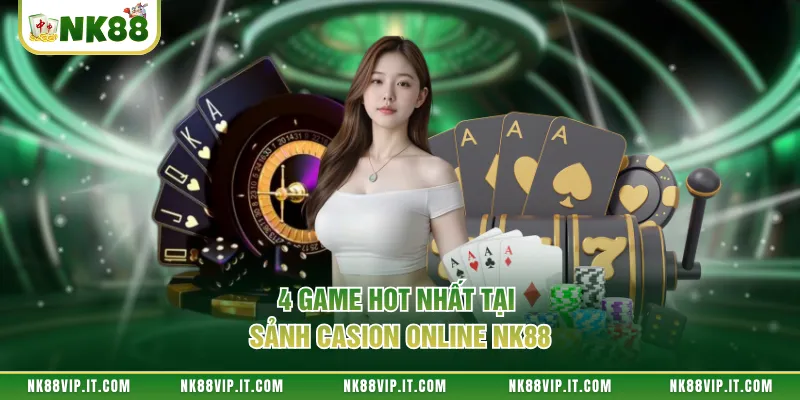 4 game hot nhất tại sảnh casion online NK88