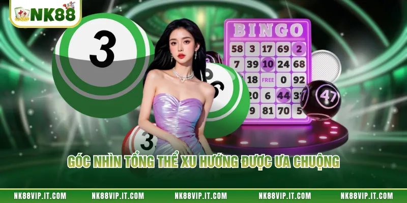 Góc nhìn tổng thể xu hướng được ưa chuộng