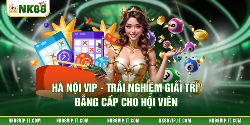 Hà Nội Vip - Trải Nghiệm Giải Trí Đẳng Cấp Cho Hội Viên