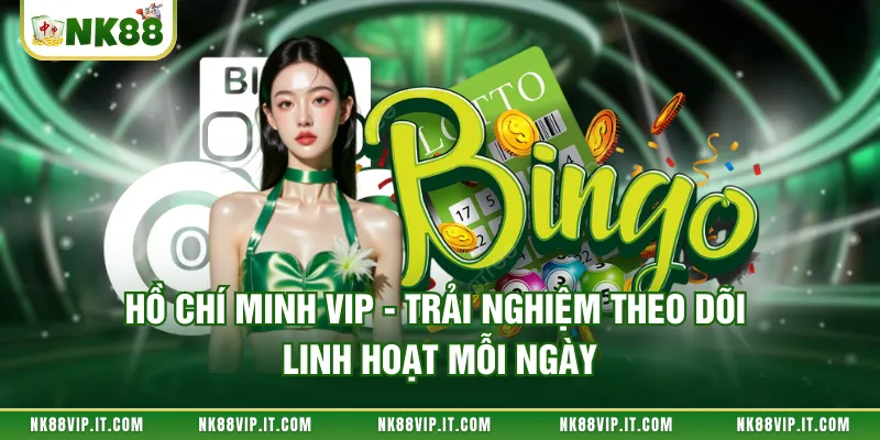 Hồ Chí Minh Vip - Trải Nghiệm Theo Dõi Linh Hoạt Mỗi Ngày