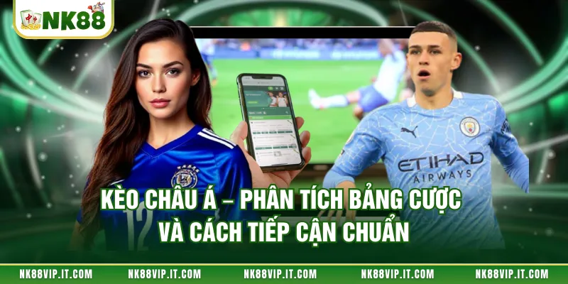 Kèo Châu Á – Phân Tích Bảng Cược Và Cách Tiếp Cận Chuẩn