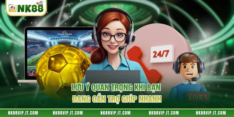 Lưu ý quan trọng khi bạn đang cần trợ giúp nhanh