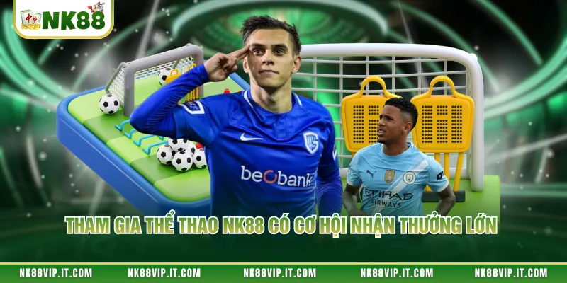 Tham gia thể thao NK88 có cơ hội nhận thưởng lớn 