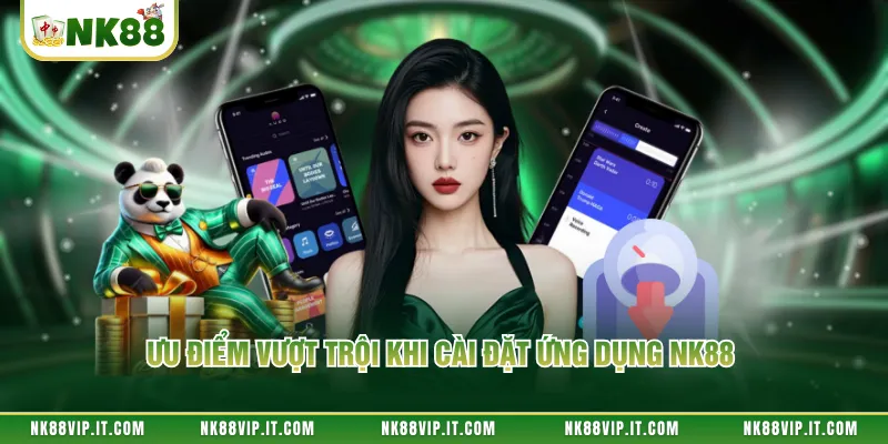 Ưu điểm vượt trội khi cài đặt ứng dụng NK88 